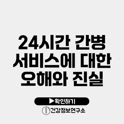 24시간 간병 서비스에 대한 오해와 진실