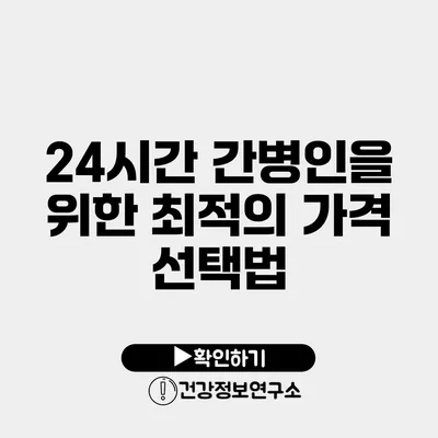 24시간 간병인을 위한 최적의 가격 선택법