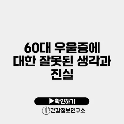 60대 우울증에 대한 잘못된 생각과 진실