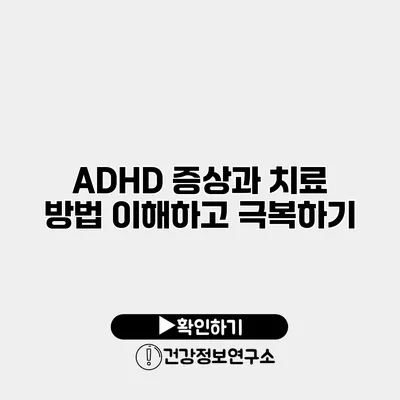 ADHD 증상과 치료 방법 이해하고 극복하기