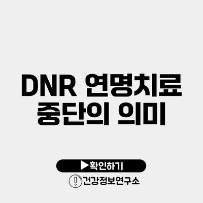 DNR 연명치료 중단의 의미