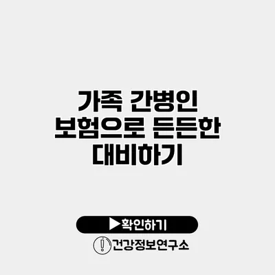 가족 간병인 보험으로 든든한 대비하기