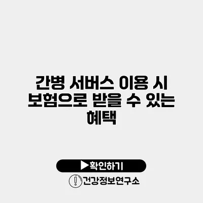간병 서버스 이용 시 보험으로 받을 수 있는 혜택