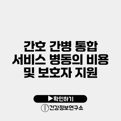 간호 간병 통합 서비스 병동의 비용 및 보호자 지원