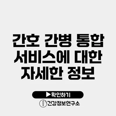 간호 간병 통합 서비스에 대한 자세한 정보