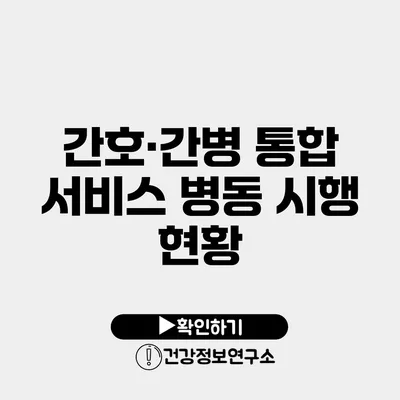 간호·간병 통합 서비스 병동 시행 현황