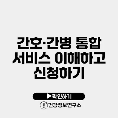 간호·간병 통합 서비스 이해하고 신청하기