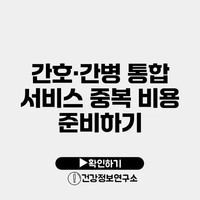 간호·간병 통합 서비스 중복 비용 준비하기