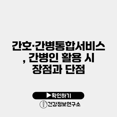 간호·간병통합서비스, 간병인 활용 시 장점과 단점