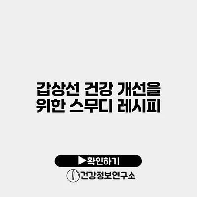 갑상선 건강 개선을 위한 스무디 레시피