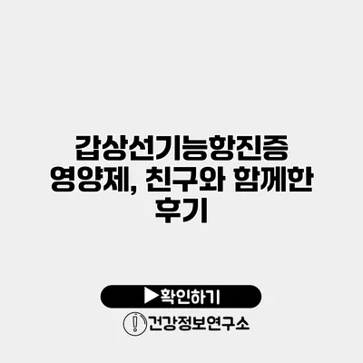 갑상선기능항진증 영양제, 친구와 함께한 후기