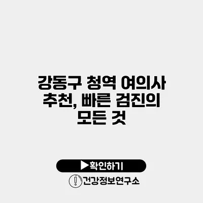 강동구 청역 여의사 추천, 빠른 검진의 모든 것