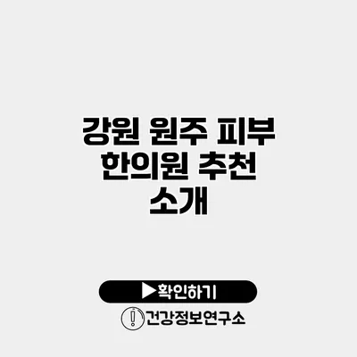 강원 원주 피부 한의원 추천 소개