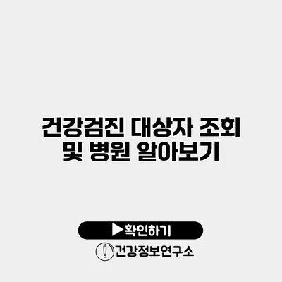 건강검진 대상자 조회 및 병원 알아보기