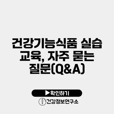 건강기능식품 실습 교육, 자주 묻는 질문(Q&A)