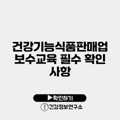 건강기능식품판매업 보수교육 필수 확인 사항