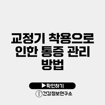 교정기 착용으로 인한 통증 관리 방법