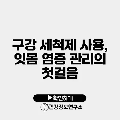 구강 세척제 사용, 잇몸 염증 관리의 첫걸음