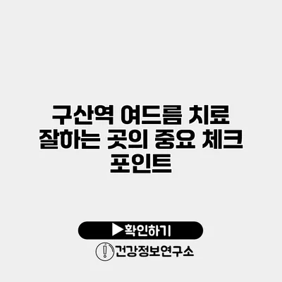 구산역 여드름 치료 잘하는 곳의 중요 체크 포인트