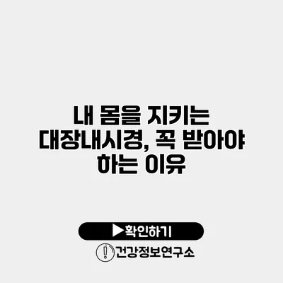 내 몸을 지키는 대장내시경, 꼭 받아야 하는 이유