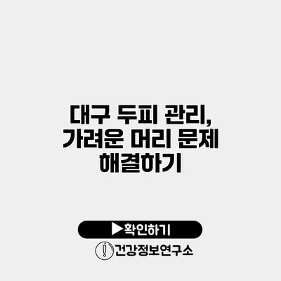 대구 두피 관리, 가려운 머리 문제 해결하기
