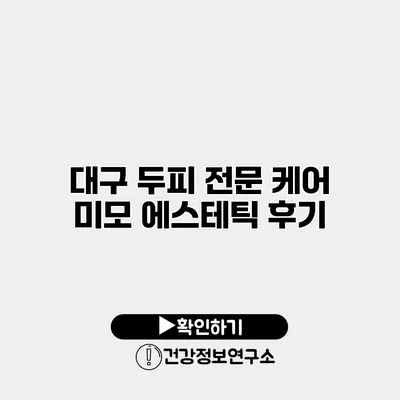 대구 두피 전문 케어 미모 에스테틱 후기