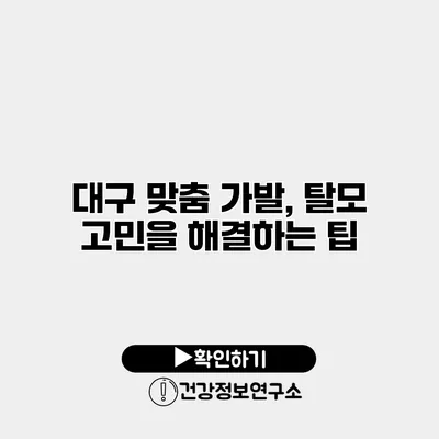 대구 맞춤 가발, 탈모 고민을 해결하는 팁