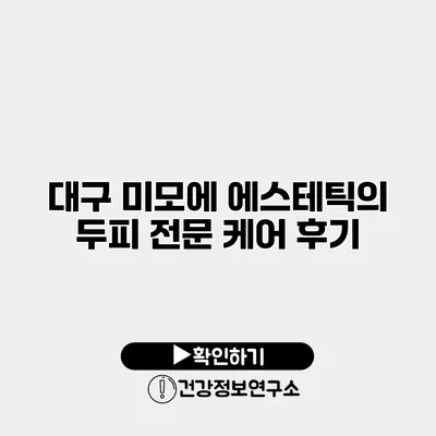 대구 미모에 에스테틱의 두피 전문 케어 후기