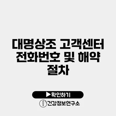 대명상조 고객센터 전화번호 및 해약 절차