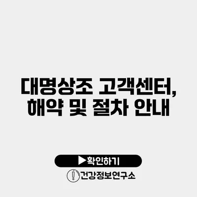 대명상조 고객센터, 해약 및 절차 안내