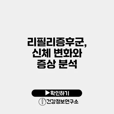 리필리증후군, 신체 변화와 증상 분석