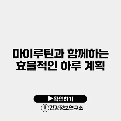 마이루틴과 함께하는 효율적인 하루 계획