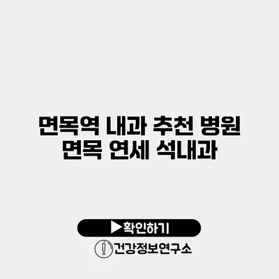 면목역 내과 추천 병원 면목 연세 석내과