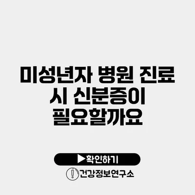 미성년자 병원 진료 시 신분증이 필요할까요?