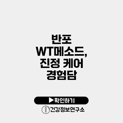 반포 WT메소드, 진정 케어 경험담