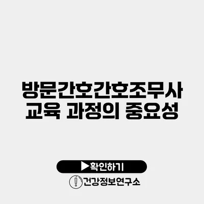 방문간호간호조무사 교육 과정의 중요성