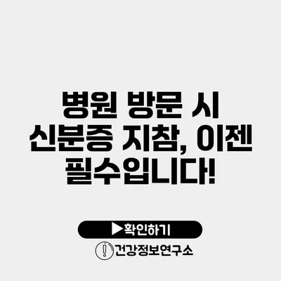 병원 방문 시 신분증 지참, 이젠 필수입니다!