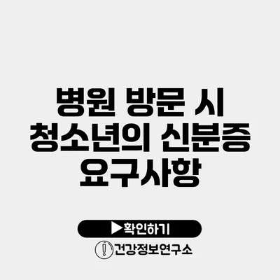 병원 방문 시 청소년의 신분증 요구사항