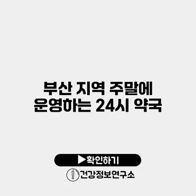 부산 지역 주말에 운영하는 24시 약국