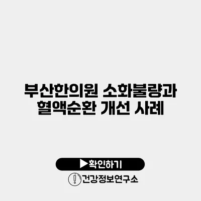 부산한의원 소화불량과 혈액순환 개선 사례