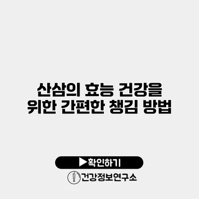 산삼의 효능 건강을 위한 간편한 챙김 방법