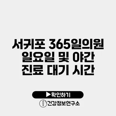 서귀포 365일의원 일요일 및 야간 진료 대기 시간