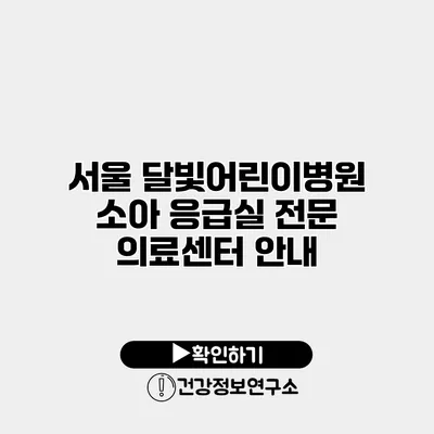 서울 달빛어린이병원 소아 응급실 전문 의료센터 안내