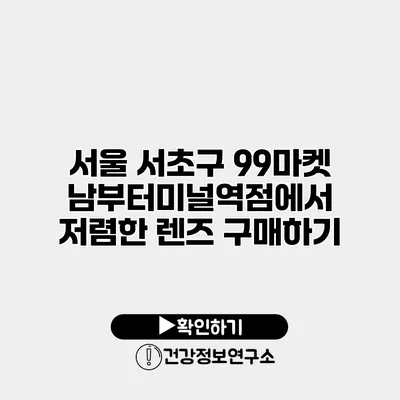 서울 서초구 99마켓 남부터미널역점에서 저렴한 렌즈 구매하기