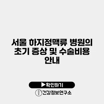 서울 하지정맥류 병원의 초기 증상 및 수술비용 안내
