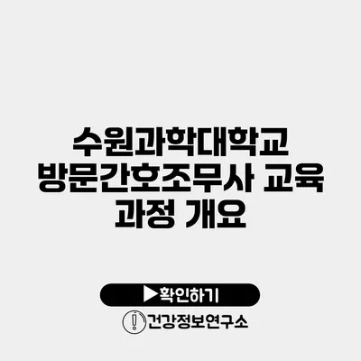 수원과학대학교 방문간호조무사 교육 과정 개요