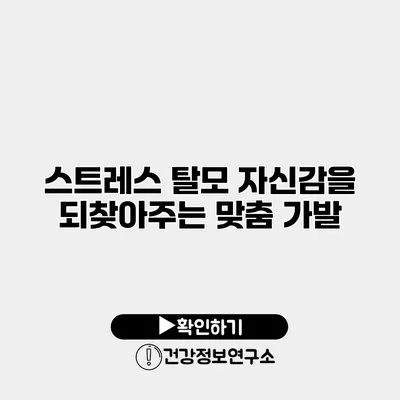 스트레스 탈모? 자신감을 되찾아주는 맞춤 가발