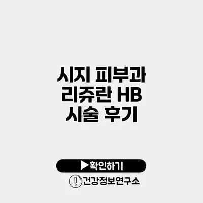 시지 피부과 리쥬란 HB 시술 후기