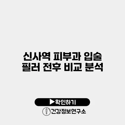 신사역 피부과 입술 필러 전후 비교 분석