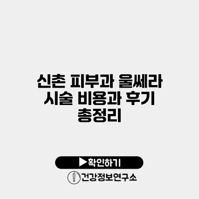 신촌 피부과 울쎄라 시술 비용과 후기 총정리